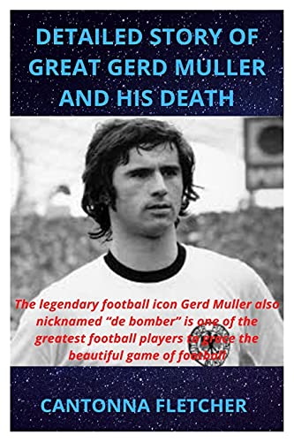 DETAILED STORY OF GREAT GERD MULLER AND HIS DEATH: The legendary football icon Gerd Muller also nicknamed “de bomber” is one of the greatest football players to grace the beautiful game of football (Paperback)