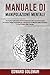 Manuale Di Manipolazione Mentale: Tecniche Avanzate Di Persuasione E Di Conversazione. Il Codice Della Persuasione, Manipola La Mente Delle Persone E Dai Potere Alle Parole. (Italian Edition)