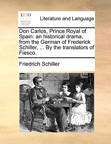 Don Carlos, Prince Royal of Spain: an historical drama, from the German of Frederick Schiller, ... By the translators of Fiesco.