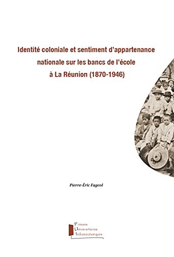 Identité coloniale et sentiment d'appartenance nationale sur les bancs de l'école à La Réunion (1870-1946) (French Edition)