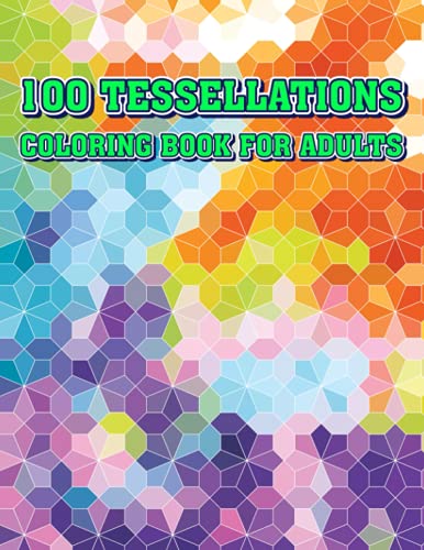 100 TESSELLATIONS COLORING BOOK FOR ADULTS: Tessellation Pattern Coloring Book For Adults Relaxation & Stress Relieving, 100 Amazing Geometric Patterns For Stress Relief (Paperback)