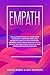 Empath: The Ultimate Guide to Learn How to Master Your Emotions and Establish Healthy Relationships. Improve Your Communication Skills Even if You Are Highly Sensitive and Avoid Narcissistic Persons