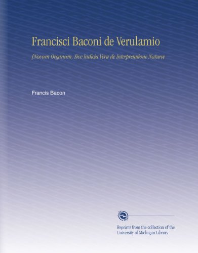 Francisci Baconi de Verulamio: [Novum Organum, Sive Indicia Vera de Interpretatione Naturæ