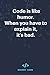 Code is like humor. When yo...