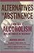 Alternatives to Abstinence: A New Look at Alcoholism and the Choices in Treatment