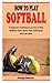 HOW TO PLAY SOFTBALL: A Beg...