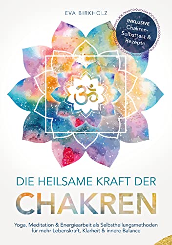Die heilsame Kraft der Chakren: Yoga, Meditation & Energiearbeit als Selbstheilungsmethoden für mehr Lebenskraft, Klarheit & innere Balance - Inkl. Chakren-Selbsttest & Rezepte (German Edition)