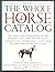 The Whole Horse Catalog: The Complete Guide to Buying, Stabling and Stable Management, Equine Health, Tack, Rider Apparel, Equestrian Activities and ... Else a Horse Owner and Rider Will Ever Need