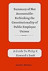 Summary of Not Accountable: Rethinking the Constitutionality Of Public Employee Unions : A guide to Philip K Howards book