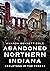 Abandoned Northern Indiana: Skeletons in the Forest (America Through Time)