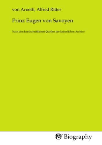 Prinz Eugen von Savoyen: Complete. Nach den handschriftlichen Quellen der kaiserlichen Archive (German Edition)