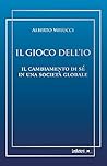 Il gioco dell'Io: Il cambiamento di sé in una società globale (Italian Edition) Il gioco dell'Io: Il cambiamento di sé in una società globale (Italian Edition)
