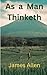As a Man Thinketh: A classic read all time best book complete edition