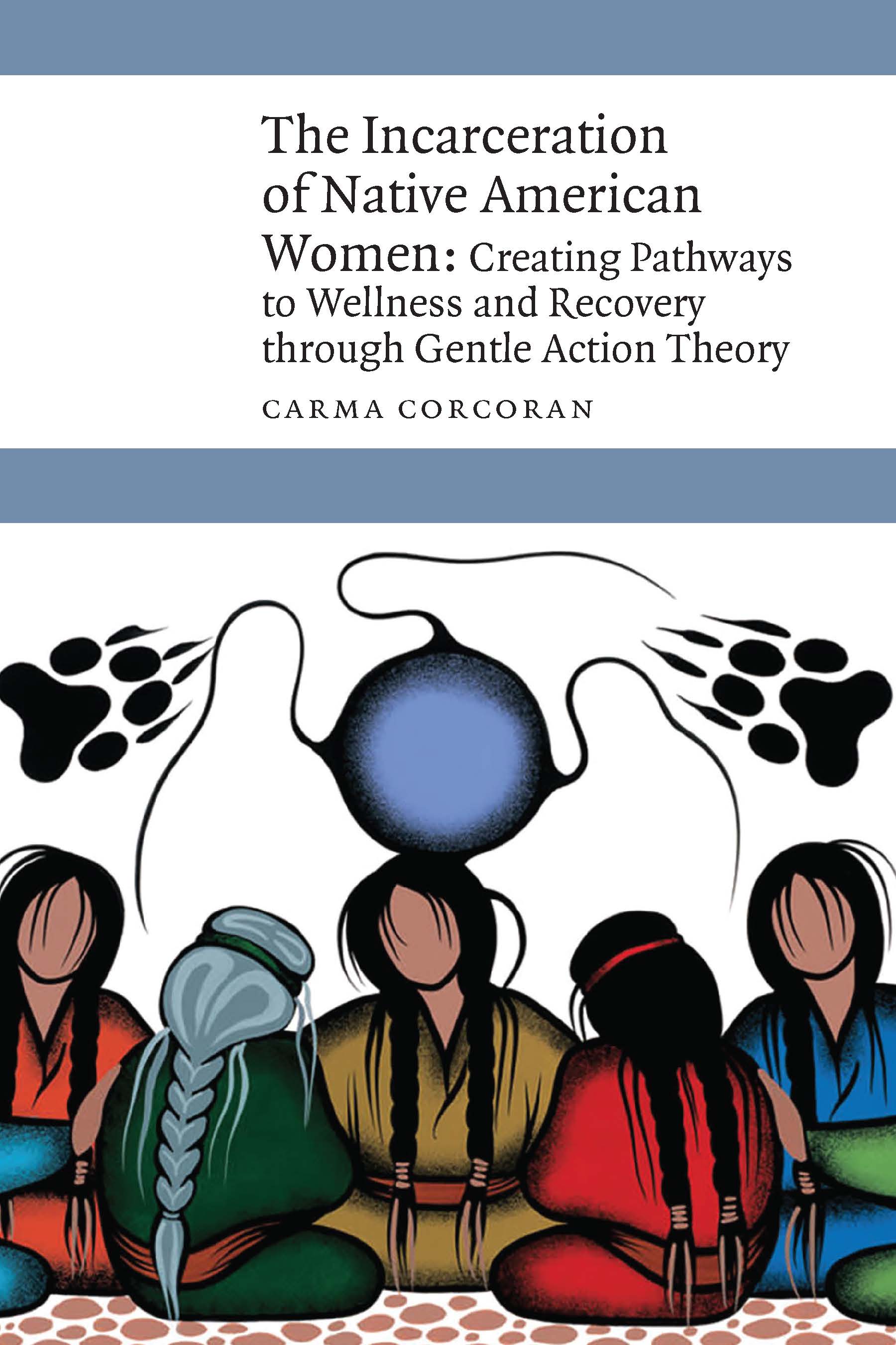 The Incarceration of Native American Women: Creating Pathways to Wellness and Recovery through Gentle Action Theory (New Visions in Native American and Indigenous Studies)