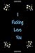 I Fucking Love You: What I ...