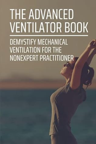 The Advanced Ventilator Book: Demystify Mechanical Ventilation For The Nonexpert Practitioner: Icu Ventilators