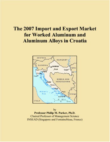 The 2007 Import and Export Market for Worked Aluminum and Aluminum Alloys in Croatia (Paperback)