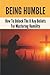 Being Humble: How To Unlock The 8 Key Beliefs For Mastering Humility: Free Of Arrogance