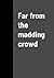 Far from the madding crowd
