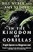In the Kingdom of Gorillas: The Quest to Save Rwanda's Mountain Gorillas