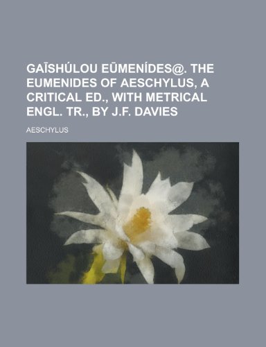 GAīshúlou Eūmenídes@. The Eumenides of Aeschylus, a critical ed., with metrical Engl. tr., by J.F. Davies