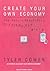 Create Your Own Economy: The Path to Prosperity in a Disordered World