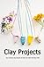 Clay Projects: Fun and Easy Clay Projects To Keep The Little Ones Busy With: Cute Clay Ideas