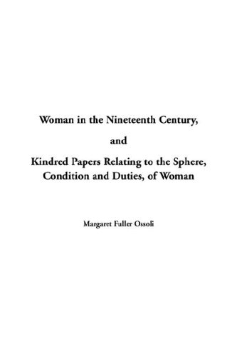 Woman In The Nineteenth Century And Kindred Papers Relating To The Sphere Condition And Duties Of Woman
