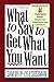 What To Say To Get What You Want: Strong Words For 44 Challenging Types Of Bosses, Employees, Coworkers, And Customers