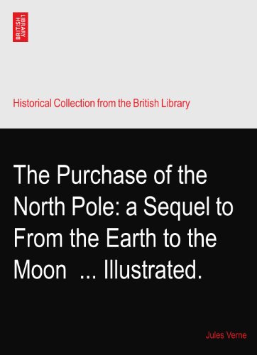 The Purchase of the North Pole: a Sequel to From the Earth to the Moon? ... Illustrated.