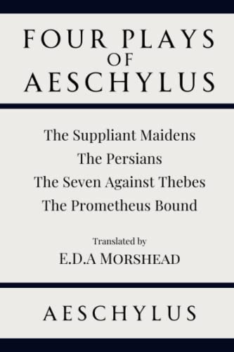 Four Plays of Aeschylus: The Suppliant Maidens. The Persians. The Seven Against Thebes. The Prometheus Bound