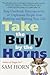 Take the Bully by the Horns: Stop Unethical, Uncooperative, or Unpleasant People from Running and Ruining Your Life