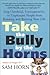 Take the Bully by the Horns: Stop Unethical, Uncooperative, or Unpleasant People from Running and Ruining Your Life