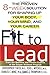 Fit to Lead: The Proven 8-Week Solution for Shaping Up Your Body, Your Mind, and Your Career