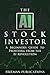 The AI Stock Investor: A Beginner’s Guide to Profiting from the AI Revolution (Stock Investing 101)