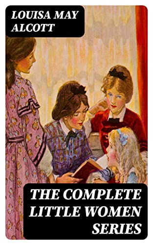 The Complete Little Women Series: Enriched edition. All 4 Novels - Little Women, Good Wives, Little Men, Jo's Boys