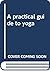A practical guide to yoga