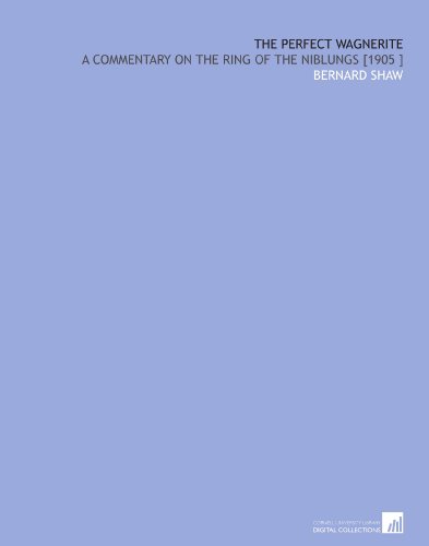 The Perfect Wagnerite: A Commentary on the Ring of the Niblungs [1905 ]