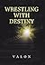 Wrestling with Destiny by Valon