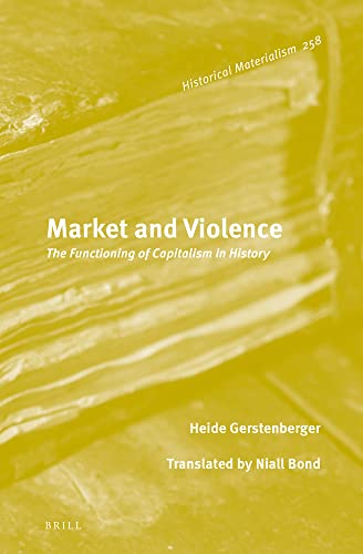 Market and Violence: The Functioning of Capitalism in History (Historical Materialism Book, 258)