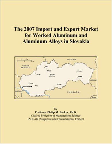 The 2007 Import and Export Market for Worked Aluminum and Aluminum Alloys in Slovakia (Paperback)