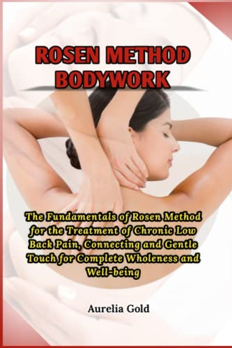 Rosen Method Bodywork: The Fundamentals of Rosen Method for the Treatment of Chronic Low Back Pain, Connecting and Gentle Touch for Complete Wholeness and Well-being (Paperback)