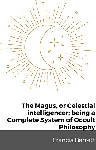 The Magus, or Celestial intelligencer; being a Complete System of Occult Philosophy (Kindle Edition)