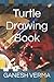 Turtle Drawing Book by Ganesh Verma