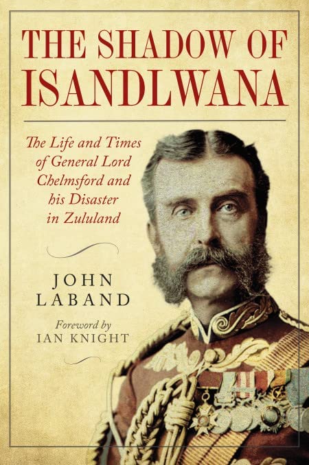 In the Shadow of Isandlwana: The Life and Times of General Lord Chelmsford and his Disaster in Zululand (Hardcover)