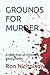 GROUNDS FOR MURDER: A colle...