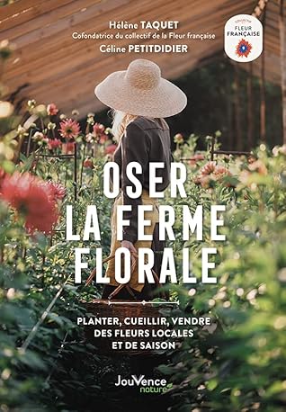 Oser la ferme florale: Planter, cueillir, vendre des fleurs locales et de saison