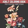 Adult Coloring Book: Stress Relieving Flowers Designs, Premium Illustrations Adult Coloring Book: Stress Relieving Flowers Designs, Premium Illustrations