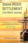 SWAN RIVER SETTLEMENT One Man's Journey: A fascinating historical journey from Ireland through Victorian England to the remote colony of Western Australia