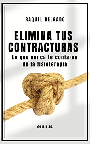 Elimina tus contracturas: Lo que nunca te contaron de la fisioterapia (Spanish Edition)